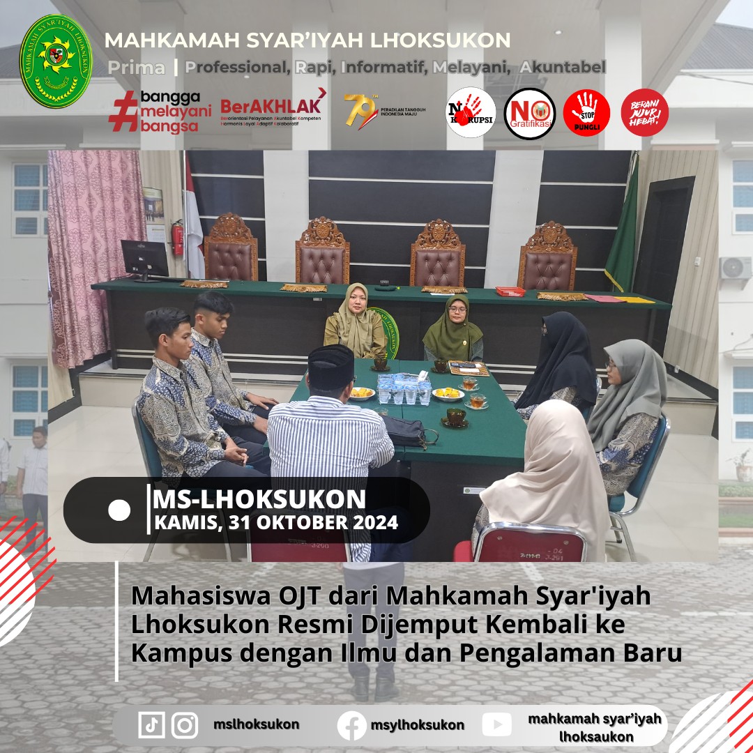 Kamis, 31 Oktober 2024 |Para mahasiswa dari Institut Agama Islam Negeri (IAIN) Lhokseumawe yang menjalani program On the Job Training (OJT) di Mahkamah Syar'iyah Lhoksukon secara resmi dijemput kembali ke kampus oleh dosen pembimbing mereka. Acara ini ditandai dengan sambutan hangat yang disampaikan oleh Ibu Ranie Sayulina, S.H.I., S.K.H., M.H., Wakil Ketua Mahkamah Syar'iyah Lhoksukon, yang turut mengapresiasi antusiasme dan semangat para mahasiswa dalam menyerap ilmu serta pengalaman selama menjalani OJT.Dalam sambutannya, Ibu Ranie menekankan pentingnya sinergi antara lembaga peradilan dan dunia akademik sebagai sarana memperkuat kualitas sumber daya manusia dalam bidang hukum. Beliau juga berharap agar pengalaman yang didapatkan di Mahkamah Syar'iyah Lhoksukon dapat menjadi bekal berharga bagi para mahasiswa dalam menapaki karier mereka di masa depan.Acara ini turut dihadiri oleh Bapak Tri Susela, S.H., Sekretaris Mahkamah Syar'iyah Lhoksukon, dan Ibu Melizar S., S.Pd., M.H., selaku Kepala Sub Bagian Kepegawaian dan Ortala. Keduanya juga memberikan motivasi dan pesan-pesan inspiratif kepada para mahasiswa, mengajak mereka untuk terus berinovasi dan berkontribusi bagi masyarakat.Para mahasiswa mengungkapkan rasa syukur dan terima kasih atas ilmu dan pengalaman yang telah mereka peroleh selama menjalani OJT. Mereka mengaku mendapatkan pemahaman yang lebih mendalam tentang dunia peradilan syariah, khususnya dalam bidang pelayanan hukum yang berintegritas dan profesional di Mahkamah Syar'iyah Lhoksukon.Acara penjemputan ini menandai berakhirnya masa OJT para mahasiswa, namun hubungan baik antara Mahkamah Syar'iyah Lhoksukon dan IAIN Lhokseumawe diharapkan dapat terus terjalin untuk meningkatkan kualitas pendidikan hukum syariah di Aceh.