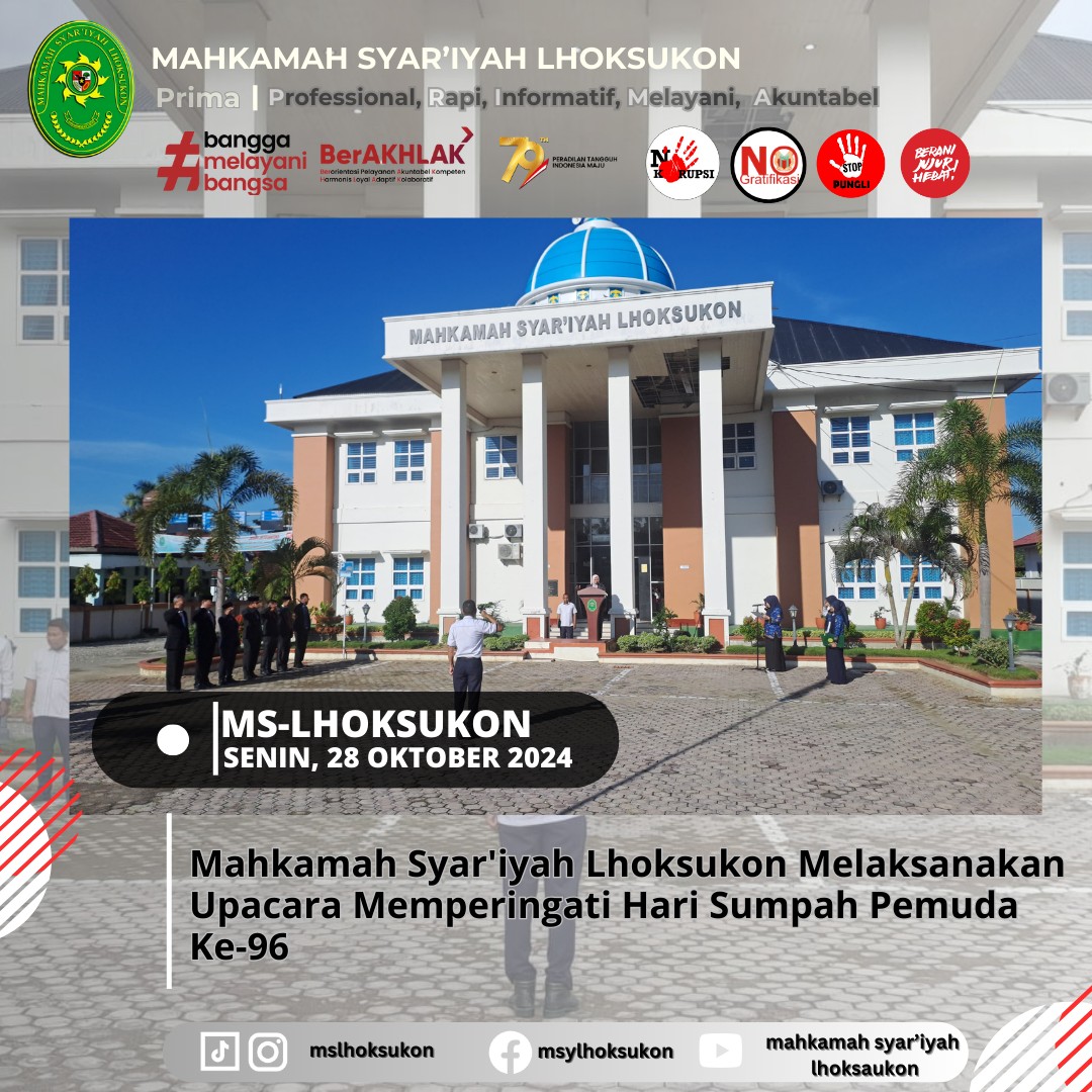 Senin, 28 Oktober 2024 | Upacara Peringatan Hari Sumpah Pemuda Ke-96 dengan Tema “Maju Bersama Indonesia Raya”Dalam rangka memperingati Hari Sumpah Pemuda yang ke-96, Mahkamah Syar’iyah Lhoksukon melaksanakan upacara dengan penuh semangat nasionalisme di halaman kantor. Bertemakan “Maju Bersama Indonesia Raya,” upacara ini dipimpin oleh Wakil Ketua Mahkamah Syar’iyah Lhoksukon, Ibu Ranie Sayulina, S.H.I., S.K.H., M.H., yang juga menyampaikan pesan-pesan inspiratif untuk para pemuda dan jajaran pegawai di lingkungan Mahkamah Syar'iyah.Dalam amanatnya, Ibu Ranie mengingatkan pentingnya semangat persatuan dan kesatuan yang ditunjukkan oleh para pemuda sejak Sumpah Pemuda dideklarasikan pada tahun 1928. Beliau menekankan bahwa generasi saat ini memiliki tanggung jawab untuk melanjutkan perjuangan para pendahulu dengan membawa Indonesia maju, sesuai dengan cita-cita bangsa.Upacara ini berlangsung khidmat dengan peserta yang terdiri dari pegawai dan pejabat di Mahkamah Syar'iyah Lhoksukon. Momen ini juga menjadi pengingat untuk semakin memperkokoh rasa kebangsaan dan memupuk semangat untuk berkarya bagi kemajuan Indonesia.